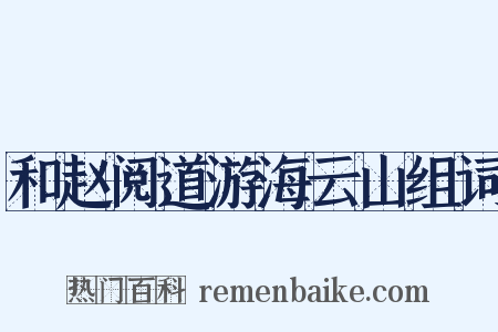 和赵阅道游海云山组词是什么意思的图片